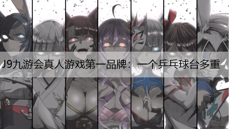 J9九游会真人游戏第一品牌：一个乒乓球台多重