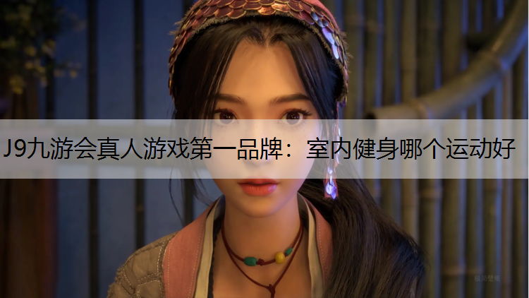 J9九游会真人游戏第一品牌：室内健身哪个运动好