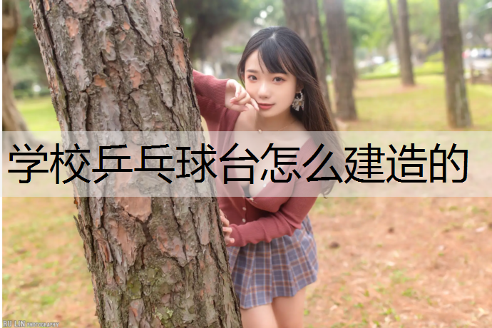 学校乒乓球台怎么建造的 学校乒乓球台怎么建造的